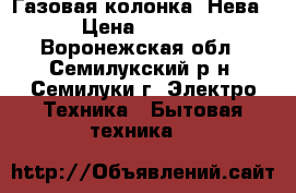 Газовая колонка “Нева“ › Цена ­ 5 500 - Воронежская обл., Семилукский р-н, Семилуки г. Электро-Техника » Бытовая техника   